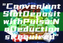 "Convenient Slot Deposit with Pulsa: No Deductions Required"