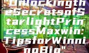 "Unlocking the Secrets of Starlight Princess Maxwin: Tips for Winning Big"
