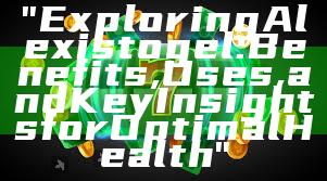 "Exploring Alexistogel: Benefits, Uses, and Key Insights for Optimal Health"