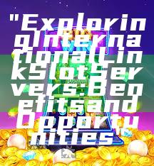 "Exploring International Link Slot Servers: Benefits and Opportunities"