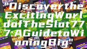 "Discover the Exciting World of The Slot 777: A Guide to Winning Big"