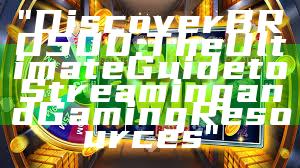 "Discover BRO500: The Ultimate Guide to Streaming and Gaming Resources"