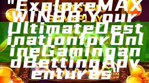 "Explore MAXWIN88: Your Ultimate Destination for Online Gaming and Betting Adventures"