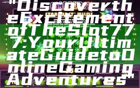 "Discover the Excitement of The Slot 777: Your Ultimate Guide to Online Gaming Adventures"