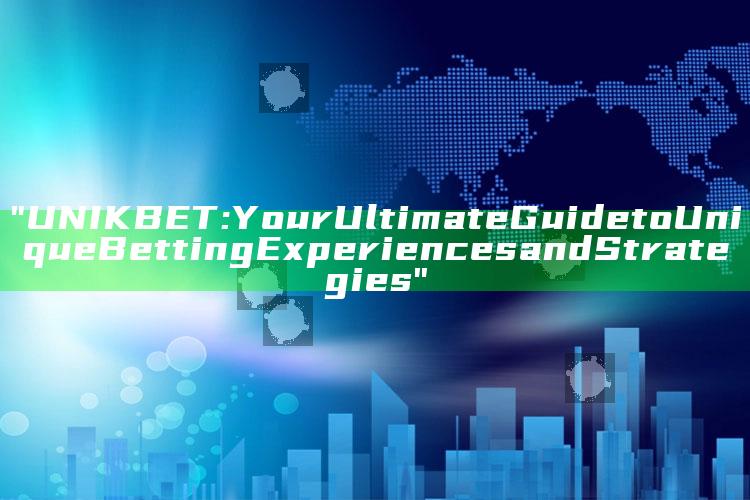 "UNIKBET: Your Ultimate Guide to Unique Betting Experiences and Strategies"