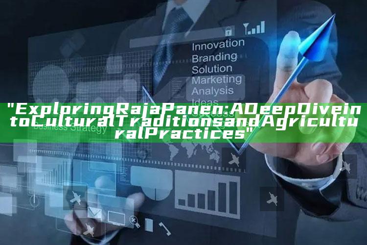 "Exploring Raja Panen: A Deep Dive into Cultural Traditions and Agricultural Practices"