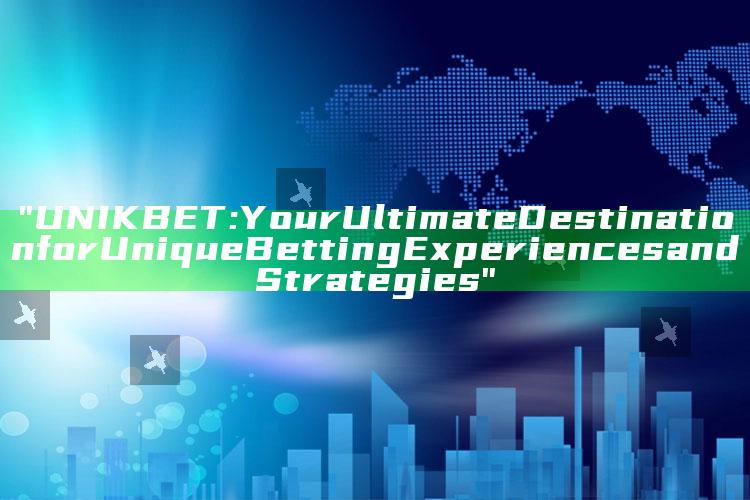 "UNIKBET: Your Ultimate Destination for Unique Betting Experiences and Strategies"