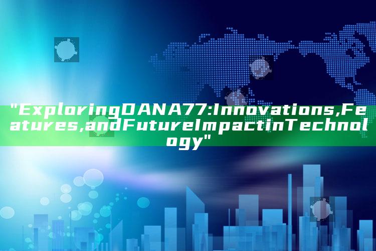 "Exploring DANA77: Innovations, Features, and Future Impact in Technology"