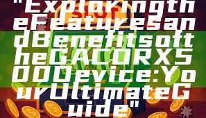 "Exploring the Features and Benefits of the GACORX500 Device: Your Ultimate Guide"