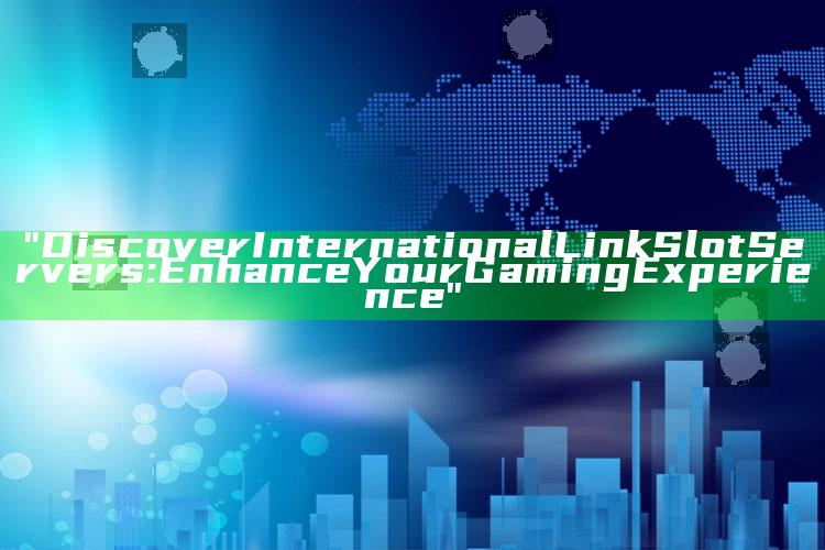"Discover International Link Slot Servers: Enhance Your Gaming Experience"